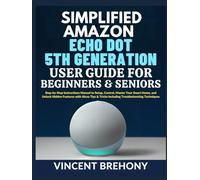 Simplified Amazon Echo Dot 5th Generation User Guide for Beginners and Seniors: Step-by-Step Instructions Manual to Setup, Control, Master Your Smart ... Step-by-Step Manual for Seniors & Beginners)