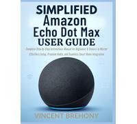 Simplified Amazon Echo Dot Max User Guide: Complete Step-by-Step Instructions Manual for Beginners & Seniors to Master Effortless Setup, Premium ... Step-by-Step Manual for Seniors & Beginners)