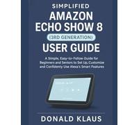 SIMPLIFIED AMAZON ECHO SHOW 8 (3RD GENERATION) USER GUIDE: A Simple, Easy-to-Follow Guide for Beginners and Seniors to Set Up, Customize, and Confidently Use Alexa’s Smart Features