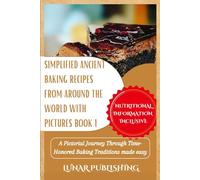 Simplified Ancient baking recipes from around the world with Pictures Book 1: A Pictorial Journey Through Time-Honored Baking Traditions made easy (Archaic Baking Recipes Book Series)
