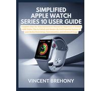 Simplified Apple Watch Series 10 User Guide: Complete Step-by-Step Instructions Manual for Beginners & Seniors with Tricks, Tips to Unlock and Master ... Step-by-Step Manual for Seniors & Beginners)