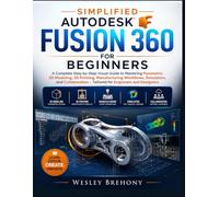 Simplified Autodesk Fusion 360 for Beginners: A Complete Step-by-Step Visual Guide to Mastering Parametric 3D Modeling, 3D Printing, Manufacturing ... - Tailored for Engineers and Designers