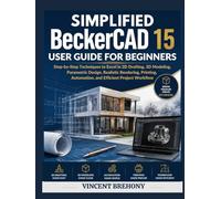 Simplified BeckerCAD 15 User Guide for Beginners: Step-by-Step Techniques to Excel in 2D Drafting, 3D Modeling, Parametric Design, Realistic ... Step-by-Step Manual for Seniors & Beginners)