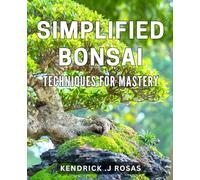 Simplified Bonsai Techniques for Mastery: Master the Art of Bonsai with Simplified Techniques for Beginners.