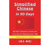 Simplified Chinese in 50 Days: 50 Daily Grammar Lessons and Exercises for Beginners (A1-A2) (Simplified Chinese Short Stories (CEFR Leveled Language Learning))