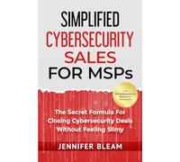 Simplified Cybersecurity Sales For MSPs: The Secret Formula For Closing Cybersecurity Deals Without Feeling Slimy