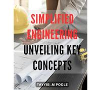 Simplified Engineering: Unveiling Key Concepts: Discover the Essential Principles of Engineering Made Simple for a Comprehensive Understanding