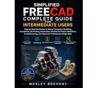 Simplified FreeCAD Complete Guide for Intermediate Users: Step-by-Step Techniques to Master Parametric Modeling, Assemblies, 3D Printing, Automation, ... Design Skills (Simplified Manual Guides)