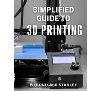 Simplified Guide to 3D Printing: The Ultimate DIY Guide to 3D Printing for Beginners and Beyond