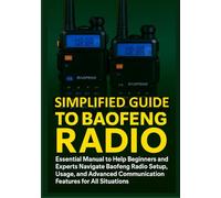 SIMPLIFIED GUIDE TO BAOFENG RADIO: Essential Manual to Help Beginners and Experts Navigate Baofeng Radio Setup, Usage, and Advanced Communication Features for All Situations