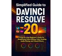 Simplified Guide to DaVinci Resolve 20: A Step-by-step Beginner’s Guide for Simplifying Video Editing, Color Grading, Audio Mixing, and Visual Effects
