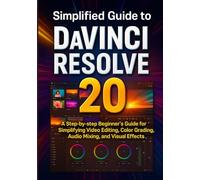 Simplified Guide to DaVinci Resolve 20: A Step-by-step Beginner’s Guide for Simplifying Video Editing, Color Grading, Audio Mixing, and Visual Effects