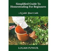Simplified Guide To Homesteading For Beginners: A Quick-Start Guide