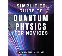 Simplified Guide to Quantum Physics for Novices: Unveiling the Mysteries of Quantum Physics Made Easy for Beginners.