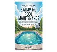 SIMPLIFIED GUIDE TO SWIMMING POOL MAINTENANCE: EXPERT TIPS AND TRICK FOR A CRYSTAL CLEAR WATER, LONG LASTING, AND LOW COST POOL CARE