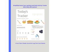 Simplified Home Care Log Book and Daily Activity Tracker With Daily Affirmations: A Care Taker’s Simple Journal for Long-Term Care Patients