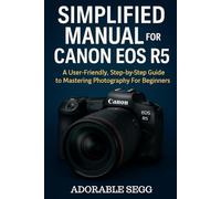 Simplified Manual For Canon EOS R5: A User-Friendly, Step-by-Step Guide to Mastering Photography For Beginners