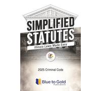 Simplified Statutes: Illinois Laws Made Easy: 2025 Criminal Code