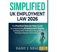 SIMPLIFIED UK EMPLOYMENT LAW 2026: The Practical Step-by-Step Guide to Understanding Employment Rights, Avoiding Unfair Dismissal & Navigating Workplace Disputes with Confidence