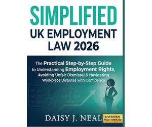 SIMPLIFIED UK EMPLOYMENT LAW 2026: The Practical Step-by-Step Guide to Understanding Employment Rights, Avoiding Unfair Dismissal & Navigating ... (The UK Straight to the Point Series)