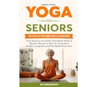 SIMPLIFIED YOGA FOR SENIORS: THE STEP-BY-STEP GUIDE WITH ILLUSTRATIONS HOW ANYONE CAN EASILY STRENGTHEN BODY & MIND IN MINUTES A DAY FOR LONG-TERM HEALTH AND LONGEVITY AND FEEL BETTER THANEVER