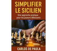 Simplifier le sicilien: Une approche pratique pour les joueurs débutants (Ouvertures et techniques d'échecs)