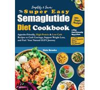 Simplify and Savor: The Super Easy Semaglutide Diet Cookbook: Appetite-Friendly, High-Protein & Low-Carb Recipes to Curb Cravings, Support Weight Loss, and Fuel Your Natural GLP-1 Journey