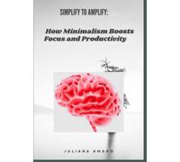 Simplify to Amplify: How Minimalism Boots Focus and Productivity
