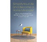 Simplify Your Life and Become a Home Minimalist: Tips on Living Strategies That Will Help You Organize Your House to Live A Cozy Life