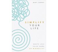 Simplify Your Life : Waste Less, Value More, Go Minimalist