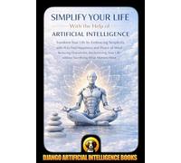Simplify Your Life With the Help of Artificial Intelligence: Transform Your Life by Embracing Simplicity with AI to Find Happiness and Peace of Mind ... Most: 2 (AI and Minimalism & Simplicity)