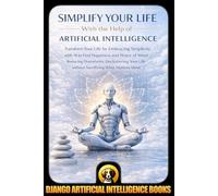 Simplify Your Life With the Help of Artificial Intelligence: Transform Your Life by Embracing Simplicity with AI to Find Happiness and Peace of Mind ... Most: 2 (AI and Minimalism & Simplicity)