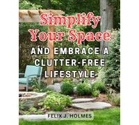 Simplify Your Space and Embrace a Clutter-Free Lifestyle: Tap into Minimalism: Transform Your Life with Practical Tips for a Clutter-Free Mind and Unleash Your Dreams