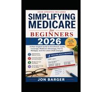 Simplifying Medicare For Beginners: A Plain-English Guide to Enrollment, Costs, Coverage, Medicare Advantage, Part D, Medigap, and the Latest Changes