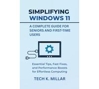 Simplifying Windows 11 A Complete Guide for Seniors and First-Time Users: Essential Tips, Fast Fixes, and Performance Boosts for Effortless Computing