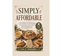 SIMPLY AFFORDABLE: Easy Budget-Friendly Recipes with Simple Ingredients for Quick Breakfasts, Comforting Dinners, One-Pot Meals, Pasta, Soups, Snacks, and Everyday Family Favorites