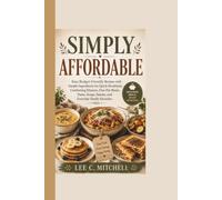 SIMPLY AFFORDABLE: Easy Budget-Friendly Recipes with Simple Ingredients for Quick Breakfasts, Comforting Dinners, One-Pot Meals, Pasta, Soups, Snacks, and Everyday Family Favorites