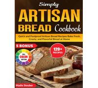 Simply Artisan Bread Cookbook: Quick and Foolproof Artisan Bread Recipes | Bake Fresh, Crusty, and Flavorful Bread at Home