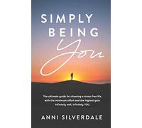 Simply Being YOU: The ultimate guide for choosing a stress free life.Minimum effort, maximum gain