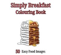 Simply Breakfast Adult Colouring Book: 50 Easy To Colour Images for Adults, Teens and Children to Relax and Explore Their Imagination