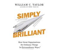 Simply Brilliant: How Great Organizations Do Ordinary Things In Extraordinary Ways