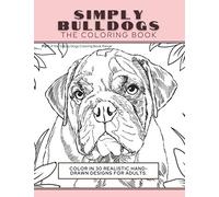 Simply Bulldogs: The Coloring Book: Color In 30 Realistic Hand-Drawn Designs For Adults. A creative and fun book for yourself and gift for bulldog lovers.: 5 (Simply Dogs Coloring)