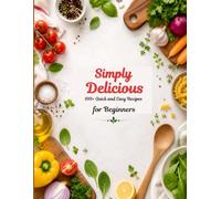 Simply Delicious: 100+ Quick and Easy Recipes for Beginners