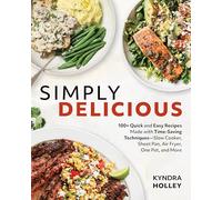 Simply Delicious : 100+ Quick and Easy Recipes Made with Time-Saving Techniques Slow Cooker, Sheet Pan, Air Fryer, One Pot, and More