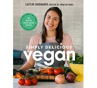 Simply Delicious Vegan: 100 Plant-Based Recipes by the creator of From My Bowl
