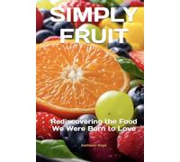 SIMPLY FRUIT: Rediscovering the Food We Were Born to Love