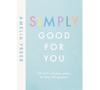 Simply Good For You : 100 quick and easy recipes, bursting with goodness