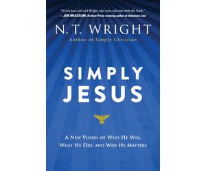 Simply Jesus: A New Vision of Who He Was, What He Did, and Why He Matters