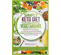 SIMPLY KETO DIET FOR BEGINNER VEGETARIANS: Top 50 Fresh And Delicious, Easy And Quick Keto Recipes On A Budget To Help You Start Vegetarian Ketogenic Diet Lifestyle