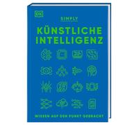 SIMPLY. Künstliche Intelligenz: Wissen auf den Punkt gebracht. Visuelles Nachschlagewerk mit 120 wichtigen Konzepten, Anwendungsfeldern und Funktionsweisen von KI